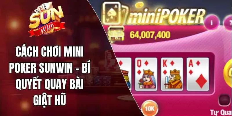Cách Chơi Mini Poker Sunwin – Bí Quyết Quay Bài Giật Hũ