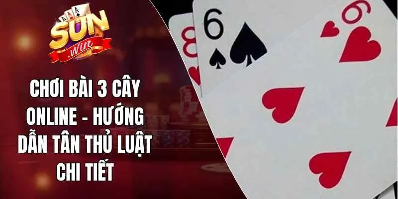 Chơi Bài 3 Cây Online – Hướng Dẫn Tân Thủ Luật Chi Tiết