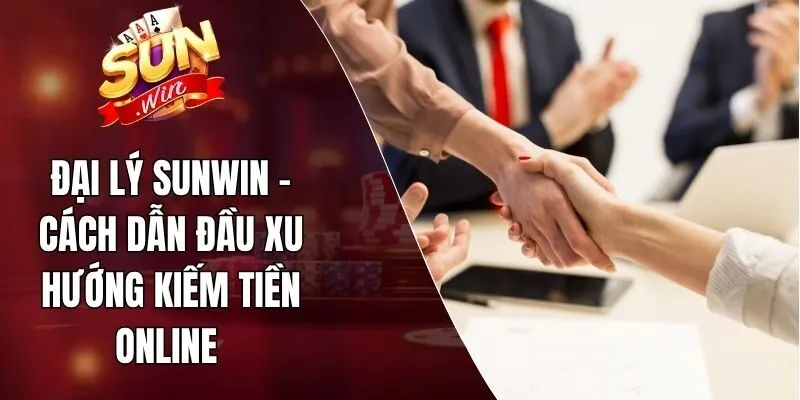 Đại Lý Sunwin - Cách Dẫn Đầu Xu Hướng Kiếm Tiền Online 