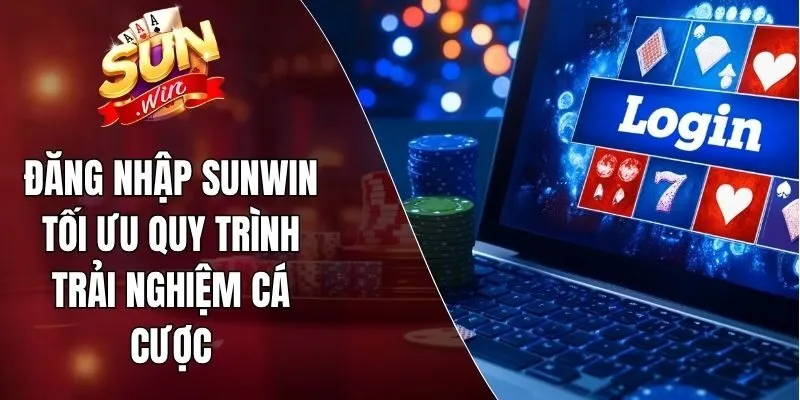 Đăng Nhập Sunwin Tối Ưu Quy Trình Trải Nghiệm Cá Cược