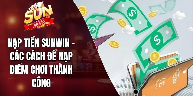 Nạp Tiền Sunwin - Các Cách Để Nạp Điểm Chơi Thành Công