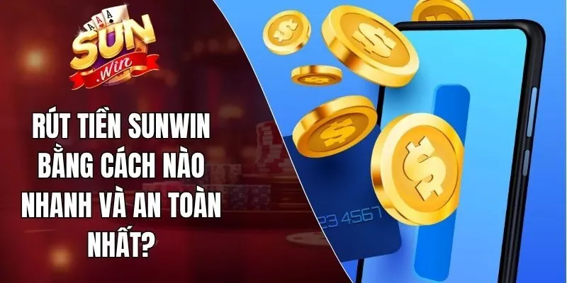 Rút Tiền Sunwin Bằng Cách Nào Nhanh Và An Toàn Nhất?