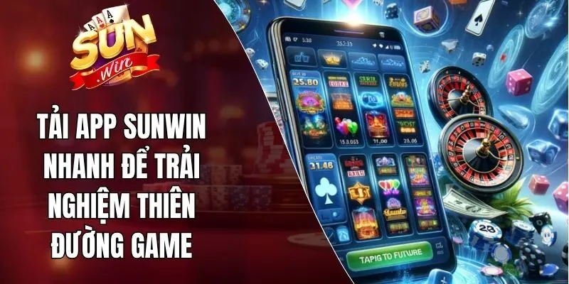 Tải App Sunwin Nhanh Để Trải Nghiệm Thiên Đường Game